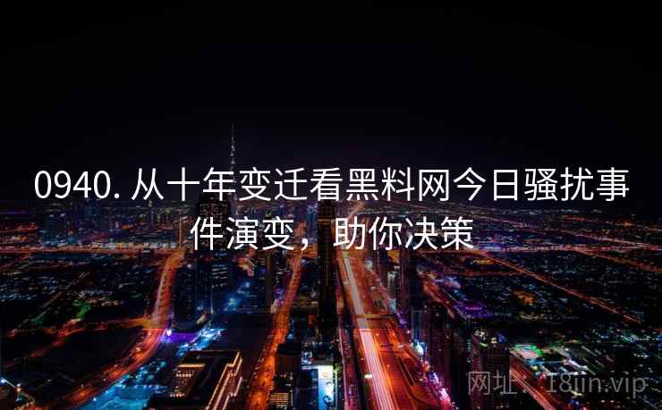 0940. 从十年变迁看黑料网今日骚扰事件演变,助你决策 0940. 从十年变迁看黑料网今日骚扰事件演变,助你决策